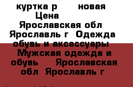 куртка р48-50 новая › Цена ­ 4 500 - Ярославская обл., Ярославль г. Одежда, обувь и аксессуары » Мужская одежда и обувь   . Ярославская обл.,Ярославль г.